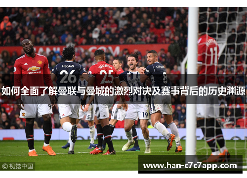 如何全面了解曼联与曼城的激烈对决及赛事背后的历史渊源