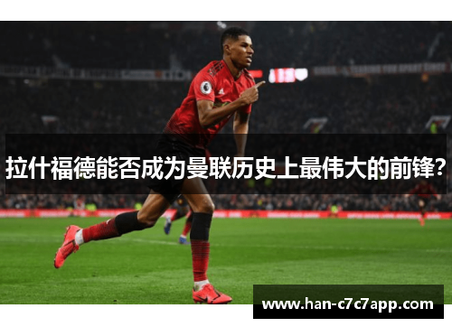 拉什福德能否成为曼联历史上最伟大的前锋？