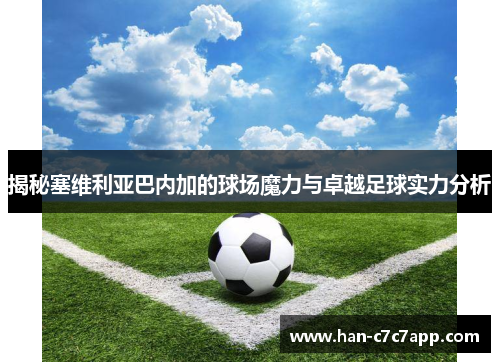 揭秘塞维利亚巴内加的球场魔力与卓越足球实力分析