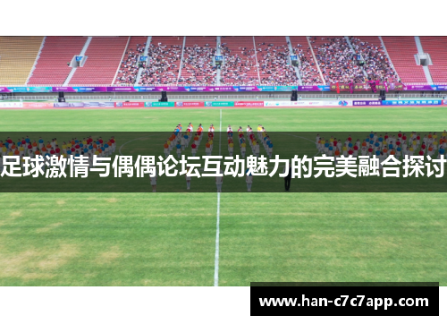 足球激情与偶偶论坛互动魅力的完美融合探讨