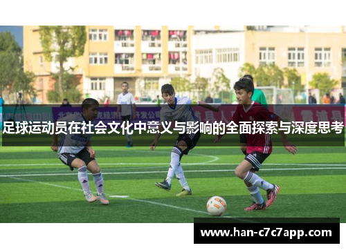足球运动员在社会文化中意义与影响的全面探索与深度思考 足球运动员在社会文化中意义与影响的全面探索与深度思考