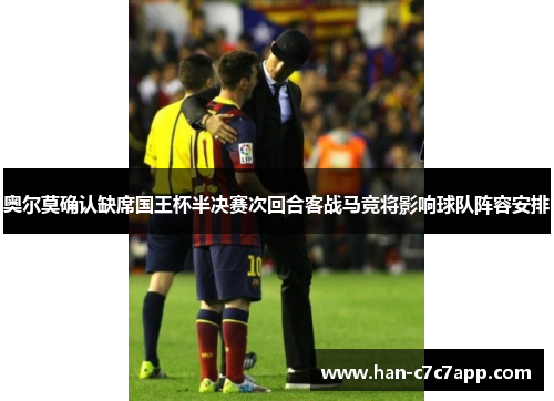 奥尔莫确认缺席国王杯半决赛次回合客战马竞将影响球队阵容安排