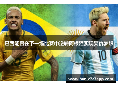 巴西能否在下一场比赛中逆转阿根廷实现复仇梦想