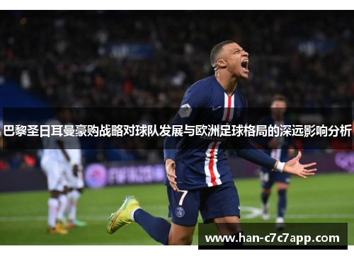 巴黎圣日耳曼豪购战略对球队发展与欧洲足球格局的深远影响分析