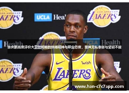 张庆鹏高度评价大卫詹姆斯的拼搏精神与职业态度，赞其无私奉献与坚韧不拔