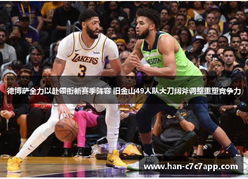 德博萨全力以赴领衔新赛季阵容 旧金山49人队大刀阔斧调整重塑竞争力 德博萨全力以赴领衔新赛季阵容 旧金山49人队大刀阔斧调整重塑竞争力