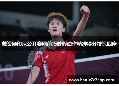 戴资颖印尼公开赛网前巧妙假动作精准得分技惊四座