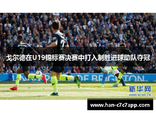 戈尔德在U19锦标赛决赛中打入制胜进球助队夺冠
