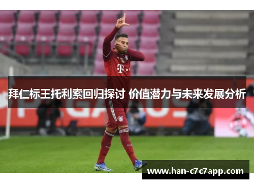 拜仁标王托利索回归探讨 价值潜力与未来发展分析