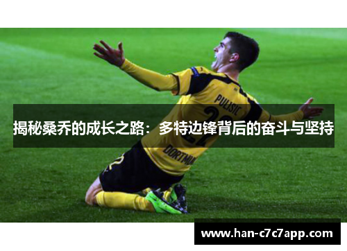 揭秘桑乔的成长之路:多特边锋背后的奋斗与坚持 揭秘桑乔的成长之路:多特边锋背后的奋斗与坚持