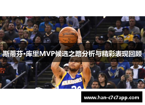 斯蒂芬·库里MVP候选之路分析与精彩表现回顾 斯蒂芬·库里MVP候选之路分析与精彩表现回顾