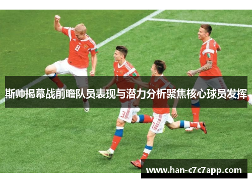 斯帅揭幕战前瞻队员表现与潜力分析聚焦核心球员发挥