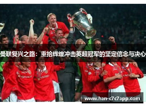 曼联复兴之路：重拾辉煌冲击英超冠军的坚定信念与决心