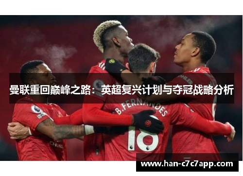 曼联重回巅峰之路:英超复兴计划与夺冠战略分析 曼联重回巅峰之路:英超复兴计划与夺冠战略分析