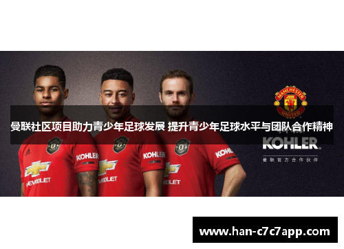 曼联社区项目助力青少年足球发展 提升青少年足球水平与团队合作精神 曼联社区项目助力青少年足球发展 提升青少年足球水平与团队合作精神