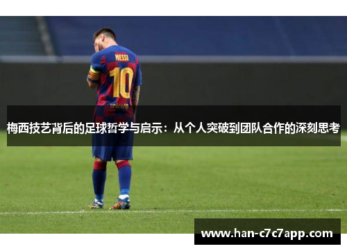 梅西技艺背后的足球哲学与启示:从个人突破到团队合作的深刻思考 梅西技艺背后的足球哲学与启示:从个人突破到团队合作的深刻思考