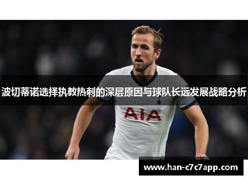 波切蒂诺选择执教热刺的深层原因与球队长远发展战略分析