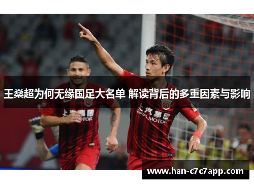 王燊超为何无缘国足大名单 解读背后的多重因素与影响 王燊超为何无缘国足大名单 解读背后的多重因素与影响