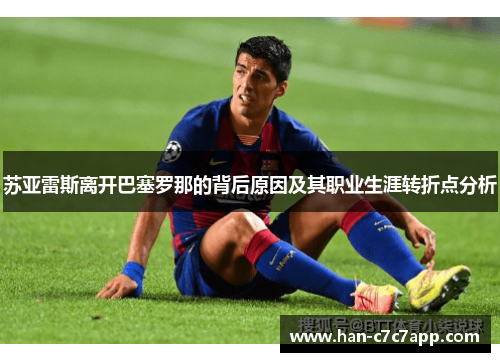 苏亚雷斯离开巴塞罗那的背后原因及其职业生涯转折点分析