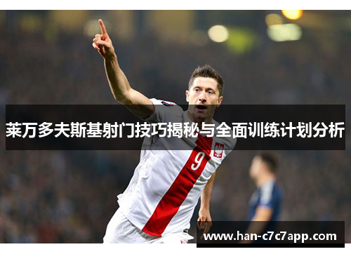 莱万多夫斯基射门技巧揭秘与全面训练计划分析 莱万多夫斯基射门技巧揭秘与全面训练计划分析