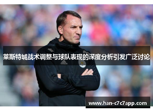 莱斯特城战术调整与球队表现的深度分析引发广泛讨论