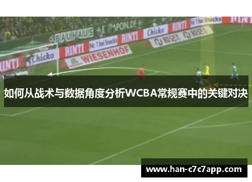 如何从战术与数据角度分析WCBA常规赛中的关键对决