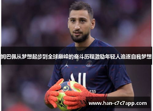 姆巴佩从梦想起步到全球巅峰的奋斗历程激励年轻人追逐自我梦想