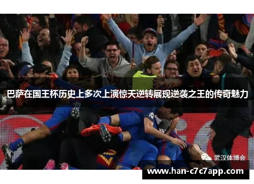 巴萨在国王杯历史上多次上演惊天逆转展现逆袭之王的传奇魅力