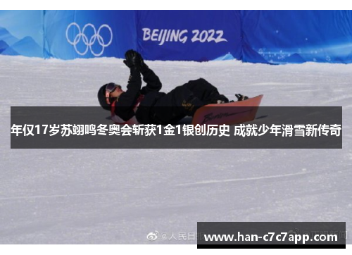 年仅17岁苏翊鸣冬奥会斩获1金1银创历史 成就少年滑雪新传奇