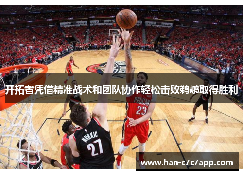 开拓者凭借精准战术和团队协作轻松击败鹈鹕取得胜利