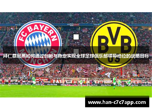 拜仁慕尼黑如何通过创新与稳定实现全球足球俱乐部领导地位的战略目标