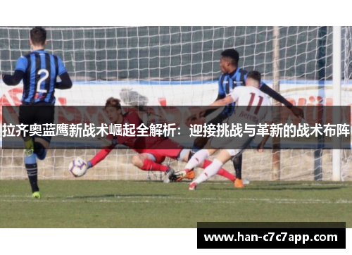 拉齐奥蓝鹰新战术崛起全解析:迎接挑战与革新的战术布阵 拉齐奥蓝鹰新战术崛起全解析:迎接挑战与革新的战术布阵