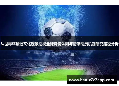 从世界杯球迷文化现象透视全球身份认同与情感动员机制研究路径分析