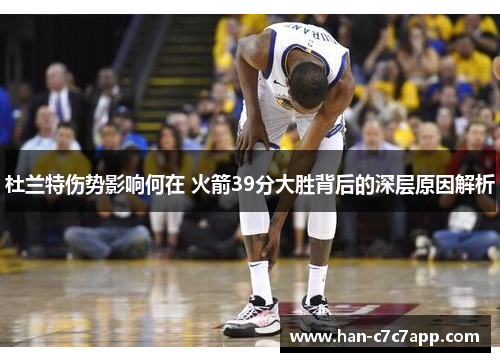 杜兰特伤势影响何在 火箭39分大胜背后的深层原因解析