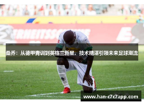 桑乔：从德甲青训到英格兰新星，技术精湛引领未来足球潮流