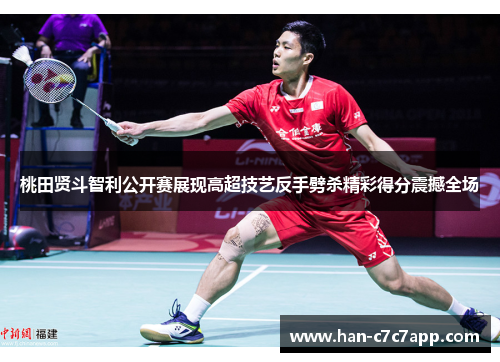 桃田贤斗智利公开赛展现高超技艺反手劈杀精彩得分震撼全场