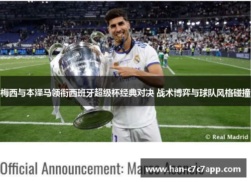 梅西与本泽马领衔西班牙超级杯经典对决 战术博弈与球队风格碰撞