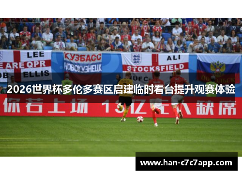 2026世界杯多伦多赛区启建临时看台提升观赛体验 2026世界杯多伦多赛区启建临时看台提升观赛体验