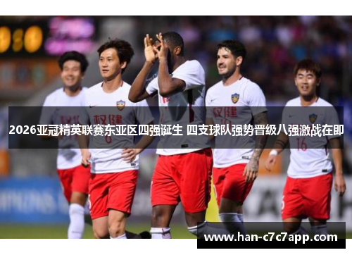 2026亚冠精英联赛东亚区四强诞生 四支球队强势晋级八强激战在即