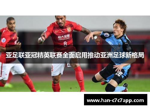 亚足联亚冠精英联赛全面启用推动亚洲足球新格局 亚足联亚冠精英联赛全面启用推动亚洲足球新格局