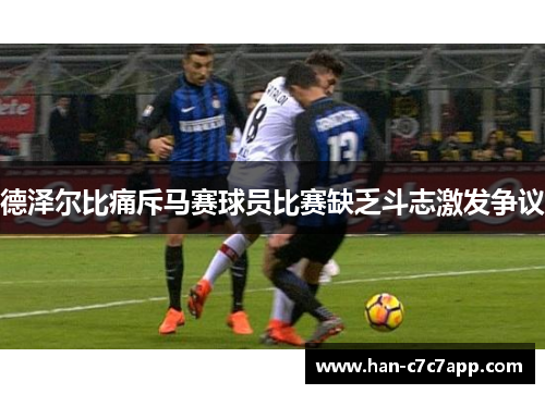 德泽尔比痛斥马赛球员比赛缺乏斗志激发争议 德泽尔比痛斥马赛球员比赛缺乏斗志激发争议
