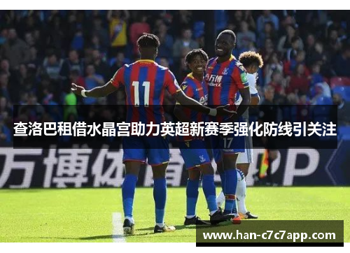 查洛巴租借水晶宫助力英超新赛季强化防线引关注 查洛巴租借水晶宫助力英超新赛季强化防线引关注