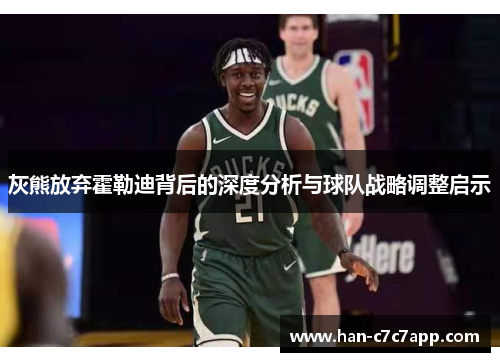 灰熊放弃霍勒迪背后的深度分析与球队战略调整启示 灰熊放弃霍勒迪背后的深度分析与球队战略调整启示