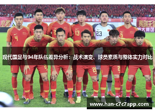 现代国足与94年队伍差异分析:战术演变、球员素质与整体实力对比 现代国足与94年队伍差异分析:战术演变、球员素质与整体实力对比
