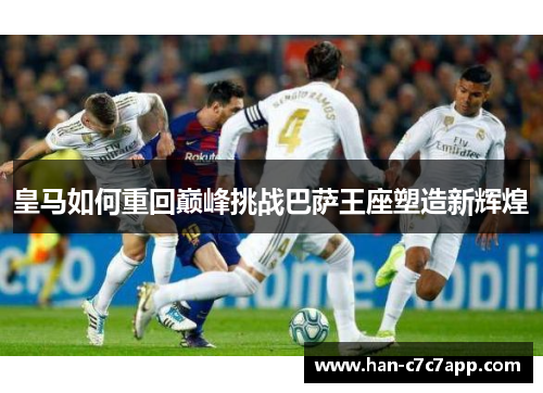 皇马如何重回巅峰挑战巴萨王座塑造新辉煌