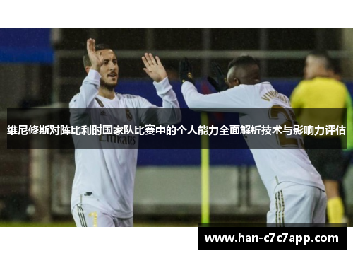 维尼修斯对阵比利时国家队比赛中的个人能力全面解析技术与影响力评估