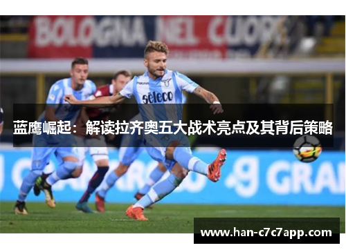 蓝鹰崛起:解读拉齐奥五大战术亮点及其背后策略 蓝鹰崛起:解读拉齐奥五大战术亮点及其背后策略