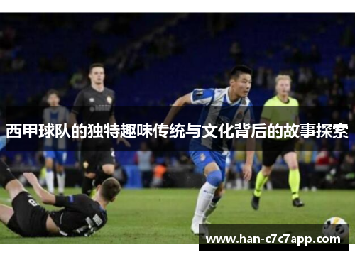 西甲球队的独特趣味传统与文化背后的故事探索