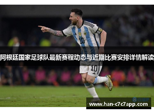 阿根廷国家足球队最新赛程动态与近期比赛安排详情解读